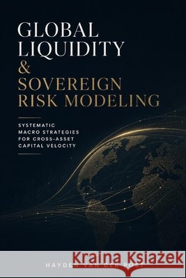 Global Liquidity & Sovereign Risk Modeling: Systematic Macro Strategies for Cross-Asset Capital Velocity Bisette, Vincent, Schwartz, Alice, Van Der Post, Hayden 9798184745503 Independently Published - książka