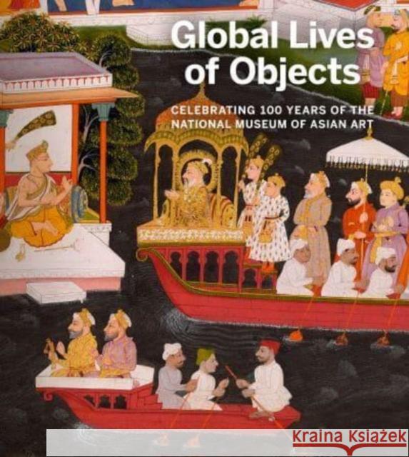 Global Lives of Objects: Celebrating 100 Years of the National Museum of Asian Art Massumeh Farhad Sana Mirza 9781913875329 D Giles Ltd - książka