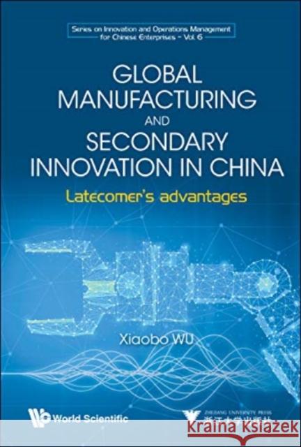 Global Manufacturing and Secondary Innovation in China: Latecomer's Advantages Xiaobo Wu 9789811222153 World Scientific / Zhejiang University Press, - książka