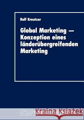 Global Marketing -- Konzeption Eines Länderübergreifenden Marketing: Erfolgsbedingungen, Analysekonzepte, Gestaltungs- Und Implementierungsansätze Kreutzer, Ralf 9783824400171 Deutscher Universitats Verlag - książka