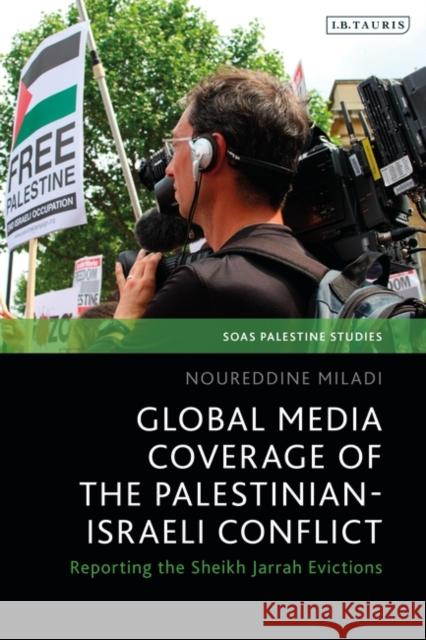 Global Media Coverage of the Palestinian-Israeli Conflict: Reporting the Sheikh Jarrah Evictions Noureddine Miladi Dina Matar Adam Hanieh 9780755649938 I. B. Tauris & Company - książka