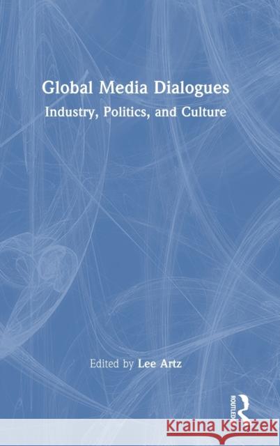 Global Media Dialogues: Industry, Politics, and Culture Lee Artz 9781032282015 Routledge - książka