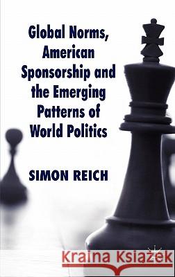 Global Norms, American Sponsorship and the Emerging Patterns of World Politics Simon Reich 9780230205932 Palgrave MacMillan - książka