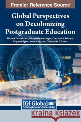 Global Perspectives on Decolonizing Postgraduate Education Mishack Thiza Gumbo, Michael Gaotlhobogwe, Constantino Pedzisai 9798369312896 IGI Global - książka