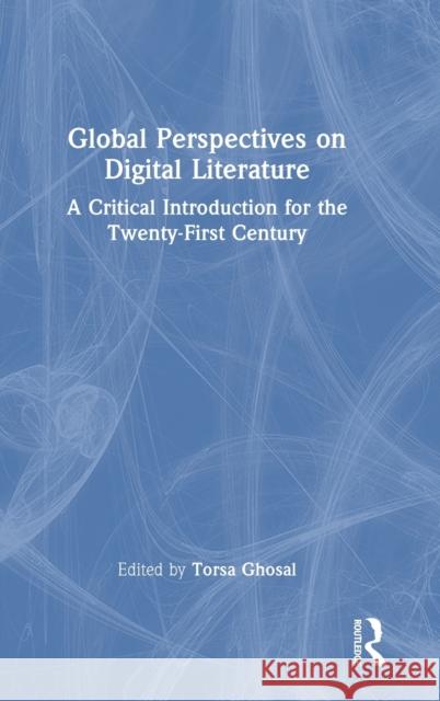 Global Perspectives on Digital Literature: A Critical Introduction for the Twenty-First Century Torsa Ghosal 9781032103518 Routledge - książka