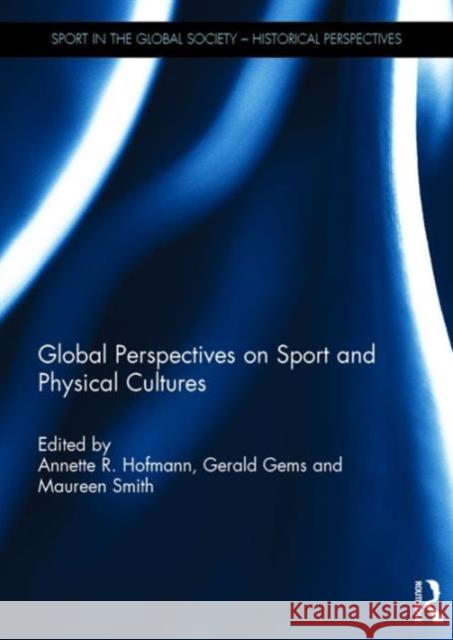 Global Perspectives on Sport and Physical Cultures Annette Hofmann Gerald R. Gems Maureen Smith 9781138682436 Routledge - książka