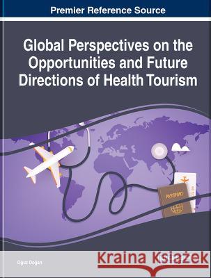 Global Perspectives on the Opportunities and Future Directions of Health Tourism Oğuz Doğan 9781668466926 IGI Global - książka