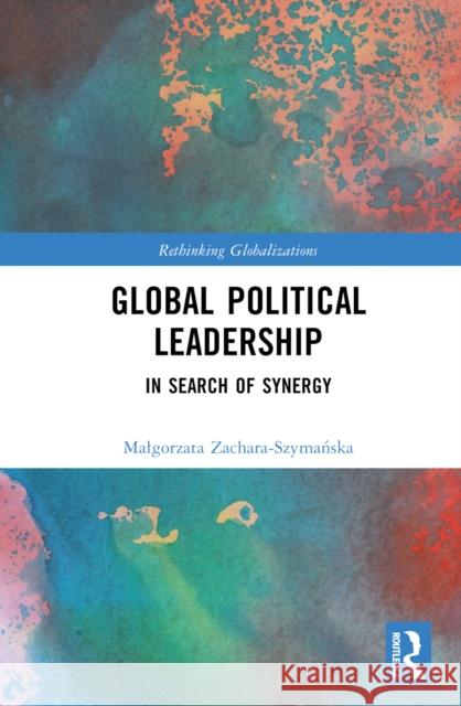 Global Political Leadership: In Search of Synergy Zachara-Szymańska, Malgorzata 9780367763916 Taylor & Francis Ltd - książka