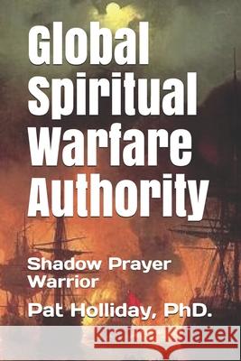 Global Prayer Warfare Authority: Shadow Prayer Warrior Pat Holliday 9781884785047 978-1-884785-4-7 - książka