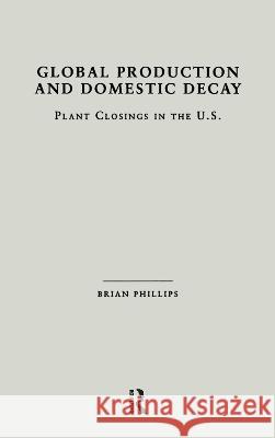 Global Production and Domestic Decay: Plant Closings in the U.S. Brian D. Phillips Brian D. Phillips  9780815331964 Taylor & Francis - książka