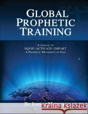 Global Prophetic Training: A Manual to Equip, Impart and Activate a Prophetic Movement of God Johnny Morales 9780615294162 Prophetic Streams Network - książka