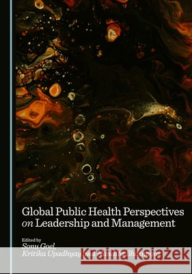 Global Public Health Perspectives on Leadership and Management Sonu Goel, Kritika Upadhyay, Nandita Bhatnagar 9781036442729 Cambridge Scholars Publishing - książka