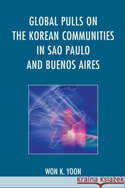 Global Pulls on the Korean Communities in Sao Paulo and Buenos Aires Won K. Yoon 9781498508421 Lexington Books - książka