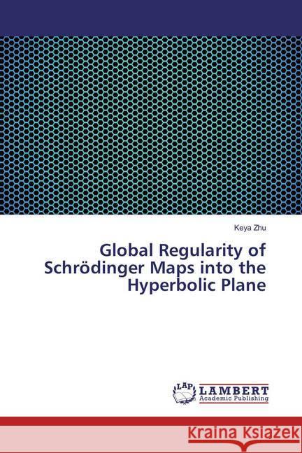 Global Regularity of Schrödinger Maps into the Hyperbolic Plane Zhu, Keya 9783659830594 LAP Lambert Academic Publishing - książka