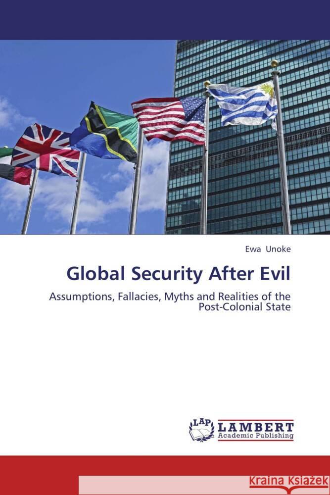Global Security After Evil : Assumptions, Fallacies, Myths and Realities of the Post-Colonial State Unoke, Ewa 9783659224614 LAP Lambert Academic Publishing - książka