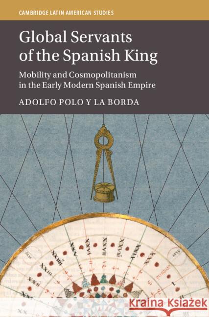 Global Servants of the Spanish King: Mobility and Cosmopolitanism in the Early Modern Spanish Empire Adolfo (University of Nottingham) Polo y La Borda 9781009403214 Cambridge University Press - książka