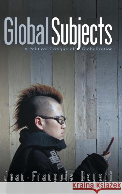 Global Subjects: A Political Critique of Globalization Bayart, Jean-François 9780745636672 Polity Press - książka