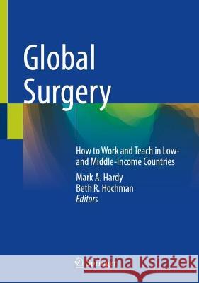 Global Surgery: How to Work and Teach in Low- and Middle-Income Countries Mark A. Hardy Beth R. Hochman 9783031281266 Springer - książka