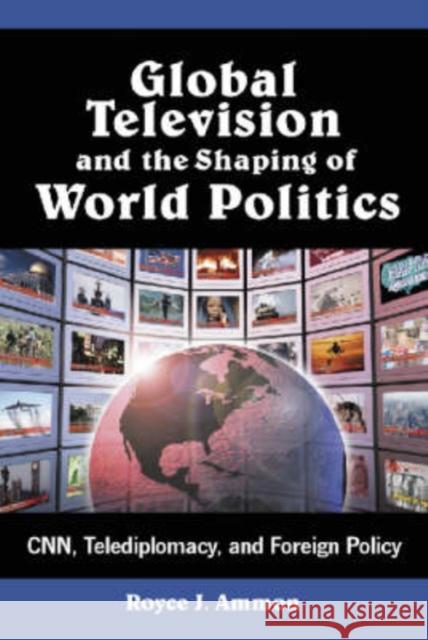 Global Television and the Shaping of World Politics: Cnn, Telediplomacy, and Foreign Policy Ammon, Royce J. 9780786410620 McFarland & Company - książka