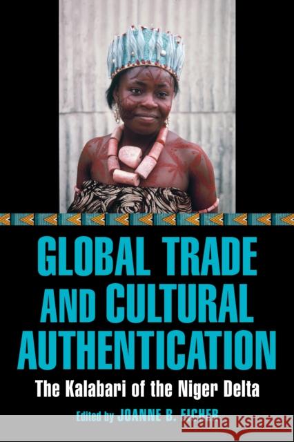 Global Trade and Cultural Authentication: The Kalabari of the Niger Delta Joanne B. Eicher 9780253062604 Indiana University Press - książka