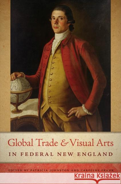 Global Trade and Visual Arts in Federal New England Patricia Johnston Caroline Frank 9781611685855 University Press of New England - książka