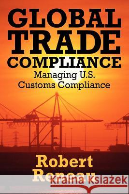 Global Trade Compliance: Managing U.S. Customs Compliance Reneau, Robert 9781432774745 Outskirts Press - książka