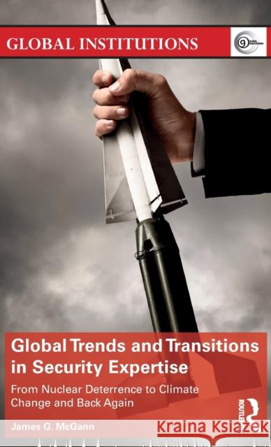 Global Trends and Transitions in Security Expertise: From Nuclear Deterrence to Climate Change and Back Again McGann, James G. (University of Pennsylvania, USA) 9781138304000 Global Institutions - książka