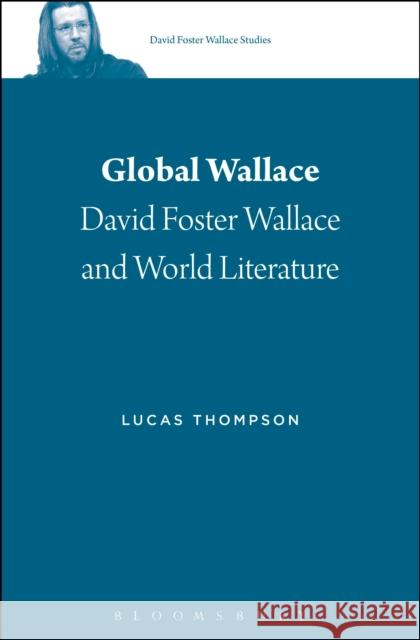 Global Wallace: David Foster Wallace and World Literature Lucas Thompson Stephen J. Burn 9781501320668 Bloomsbury Academic - książka