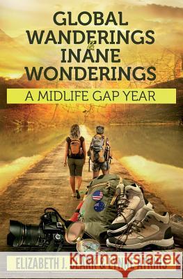 Global Wanderings & Inane Wonderings: A Midlife Gap Year Elizabeth J. Clark Lynne Atkins 9781522774457 Createspace Independent Publishing Platform - książka