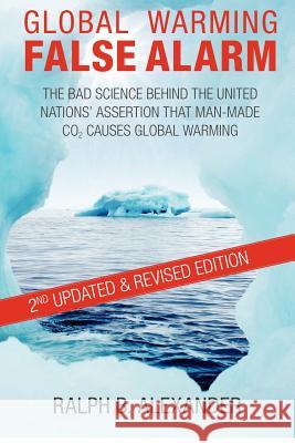 Global Warming False Alarm, 2nd edition: The Bad Science Behind the United Nations' Assertion that Man-made CO2 Causes Global Warming Alexander, Ralph B. 9780984098910 Canterbury Publishing - książka