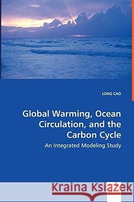 Global Warming, Ocean Circulation, and the Carbon Cycle - An Integrated Modeling Study Long Cao 9783639031478 VDM Verlag - książka
