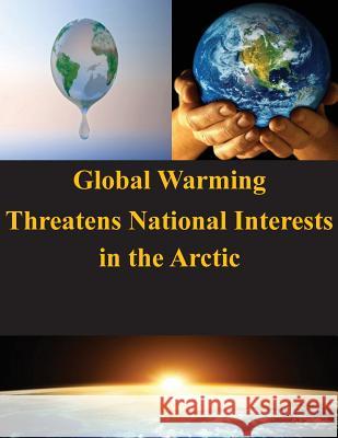 Global Warming Threatens National Interests in the Arctic U. S. Army War College 9781502972491 Createspace - książka