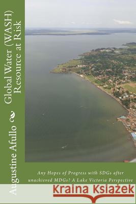 Global Water (WASH) Resource at Risk: Any Hopes of Progress with SDGs after unachieved MDGs? A Lake Victoria Perspective Augustine Otieno Afullo 9781519126740 Createspace Independent Publishing Platform - książka