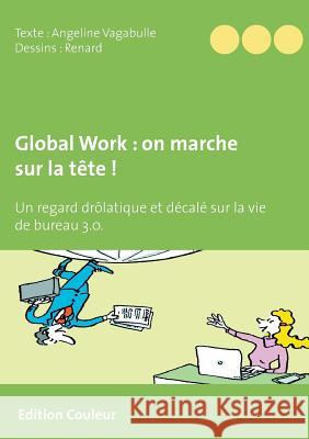 Global Work: on marche sur la tête !: Un regard drôlatique et décalé sur la vie de bureau 3.0. Angeline Vagabulle, Jean-Marie Renard, Dg Editions Les Funambulles 9782955545249 Thalia Neomedia - książka