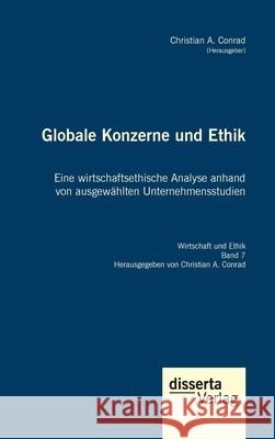 Globale Konzerne und Ethik: Eine wirtschaftsethische Analyse anhand von ausgewählten Unternehmensstudien: Reihe 