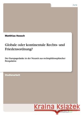 Globale oder kontinentale Rechts- und Friedensordnung? : Der Europagedanke in der Neuzeit aus rechtsphilosophischer Perspektive Matthias Hoesch 9783640197071 Grin Verlag - książka