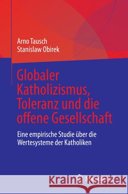 Globaler Katholizismus, Toleranz Und Die Offene Gesellschaft: Eine Empirische Studie Über Die Wertesysteme Der Katholiken Tausch, Arno 9783031147784 Springer vs - książka
