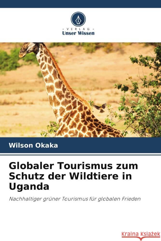 Globaler Tourismus zum Schutz der Wildtiere in Uganda Okaka, Wilson 9786206403586 Verlag Unser Wissen - książka