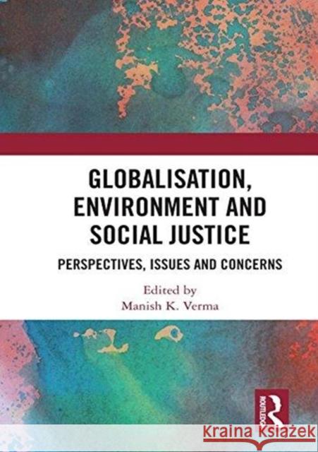 Globalisation, Environment and Social Justice: Perspectives, Issues and Concerns Manish K. Verma 9780815368878 Routledge Chapman & Hall - książka