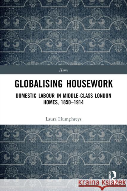 Globalising Housework: Domestic Labour in Middle-class London Homes,1850-1914 Laura Humphreys 9780367626839 Routledge - książka