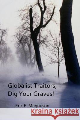 Globalist Traitors, Dig Your Graves! Eric F Magnuson 9781792056031 Independently Published - książka