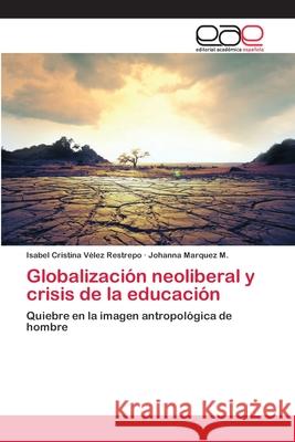 Globalización neoliberal y crisis de la educación Vélez Restrepo, Isabel Cristina 9786202099073 Editorial Académica Española - książka