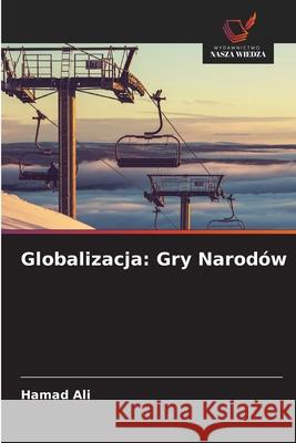 Globalizacja: Gry Narodów Ali, Hamad 9786208739331 Wydawnictwo Nasza Wiedza - książka