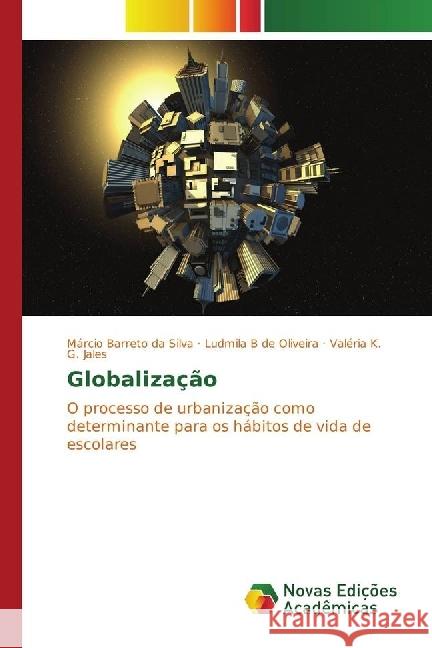 Globalização : O processo de urbanização como determinante para os hábitos de vida de escolares Barreto da Silva, Márcio; B de Oliveira, Ludmila; K. G. Jales, Valéria 9783330202412 Novas Edicioes Academicas - książka