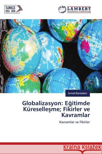 Globalizasyon: Egitimde Küresellesme; Fikirler ve Kavramlar : Kavramlar ve Fikirler Baniadam, Ismail 9786139985357 LAP Lambert Academic Publishing - książka