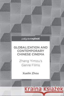 Globalization and Contemporary Chinese Cinema: Zhang Yimou's Genre Films Zhou, Xuelin 9789811043277 Palgrave MacMillan - książka