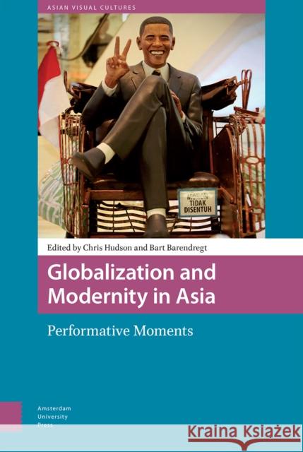 Globalization and Modernity in Asia: Performative Moments Chris Hudson Bart Barendregt 9789462981126 Amsterdam University Press - książka