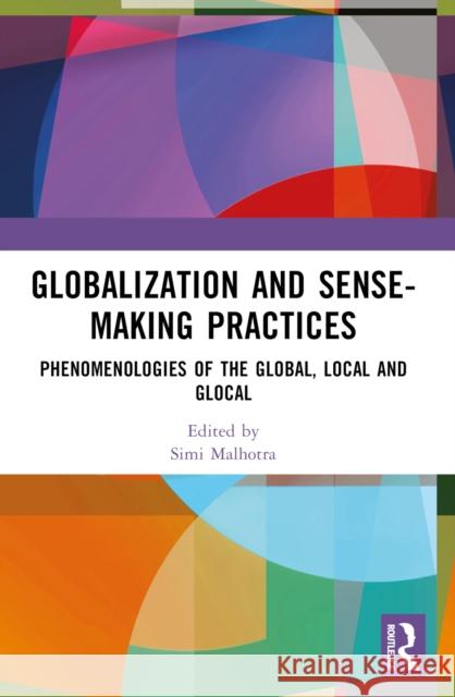Globalization and Sense-Making Practices: Phenomenologies of the Global, Local and Glocal Simi Malhotra Zahra Rizvi Shraddha A. Singh 9781032562483 Taylor & Francis Ltd - książka