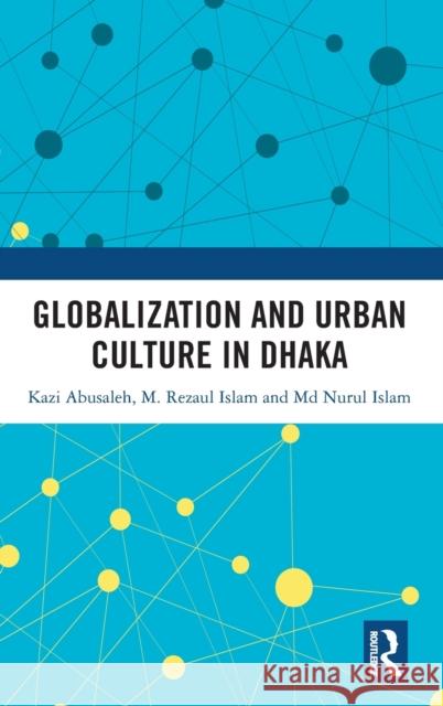 Globalization and Urban Culture in Dhaka Kazi Abusaleh M. Rezaul Islam MD Nurul Islam 9780367510756 Routledge Chapman & Hall - książka