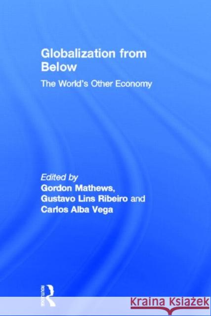 Globalization from Below : The World's Other Economy Gordon Mathews Gustavo Lins Ribeiro Carlos Alba Vega 9780415535083 Routledge - książka